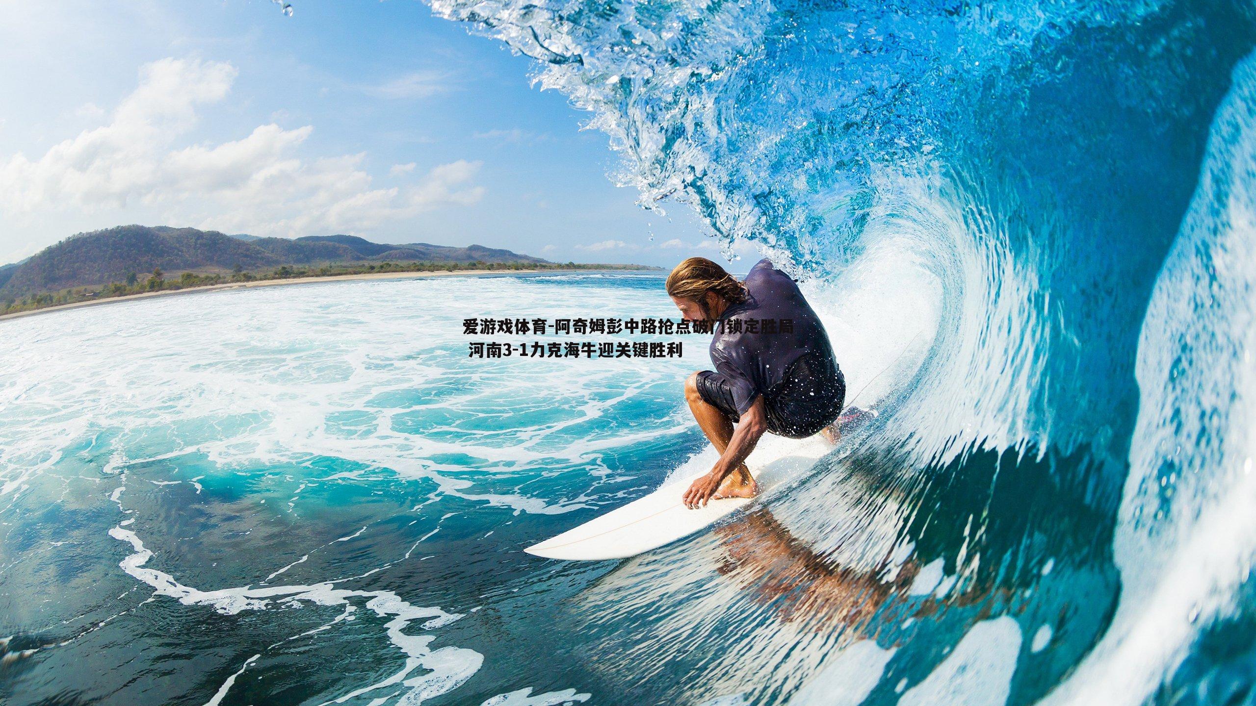 爱游戏体育-阿奇姆彭中路抢点破门锁定胜局 河南3-1力克海牛迎关键胜利