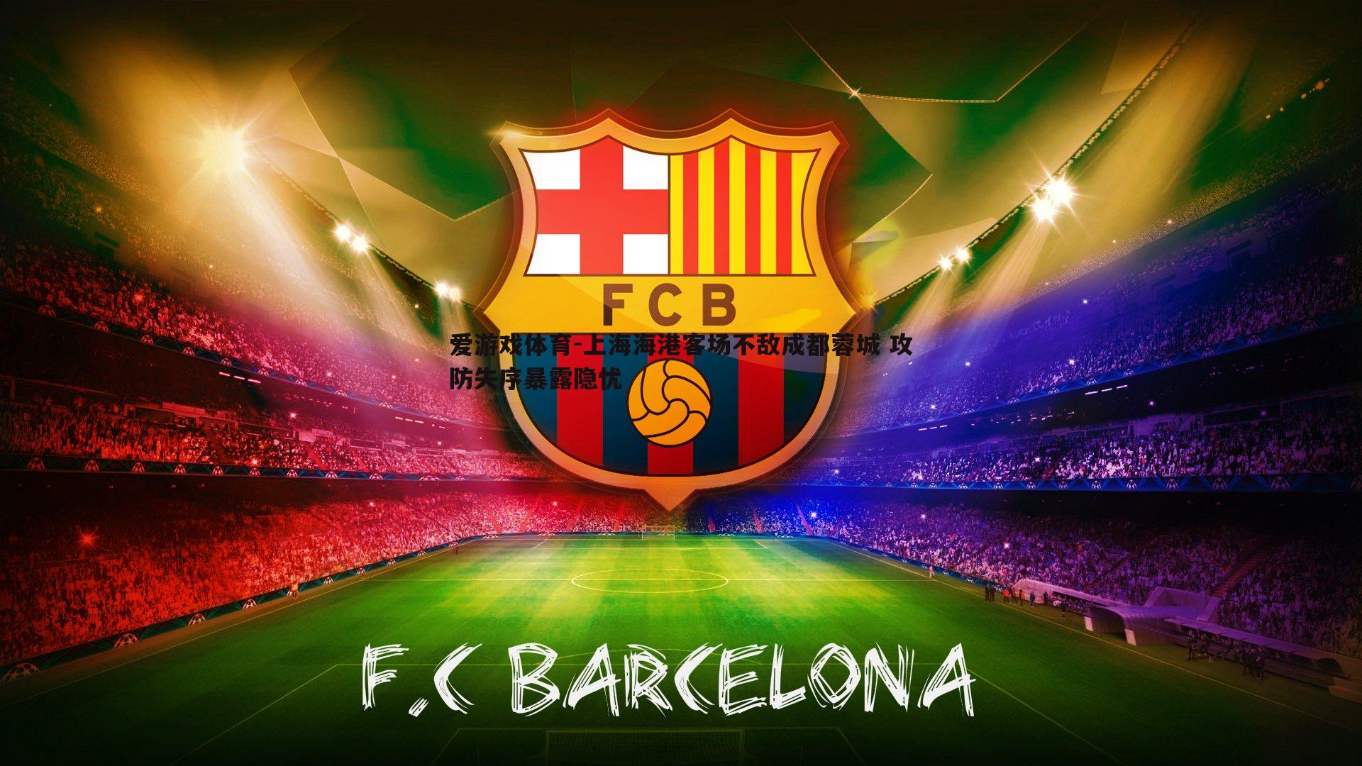 上海海港客场不敌成都蓉城 攻防失序暴露隐忧