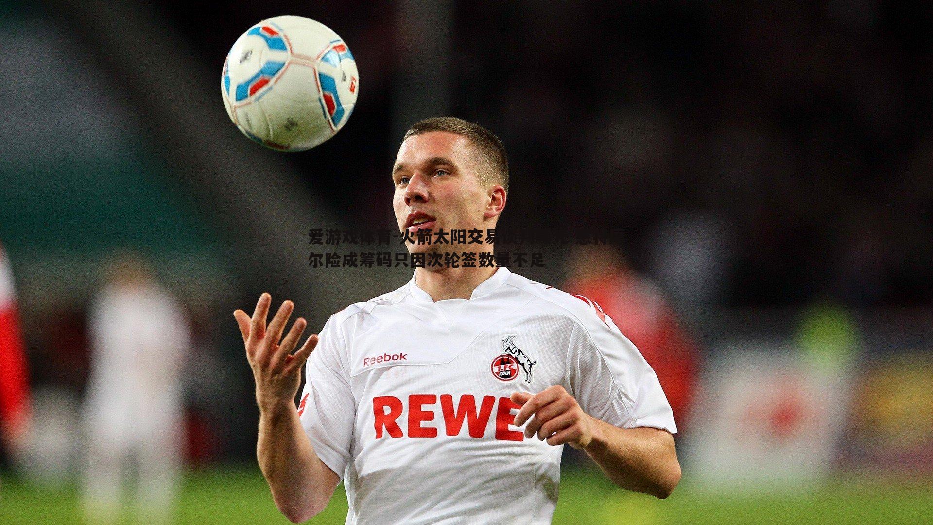 爱游戏体育-火箭太阳交易谈判曝光 惠特摩尔险成筹码只因次轮签数量不足