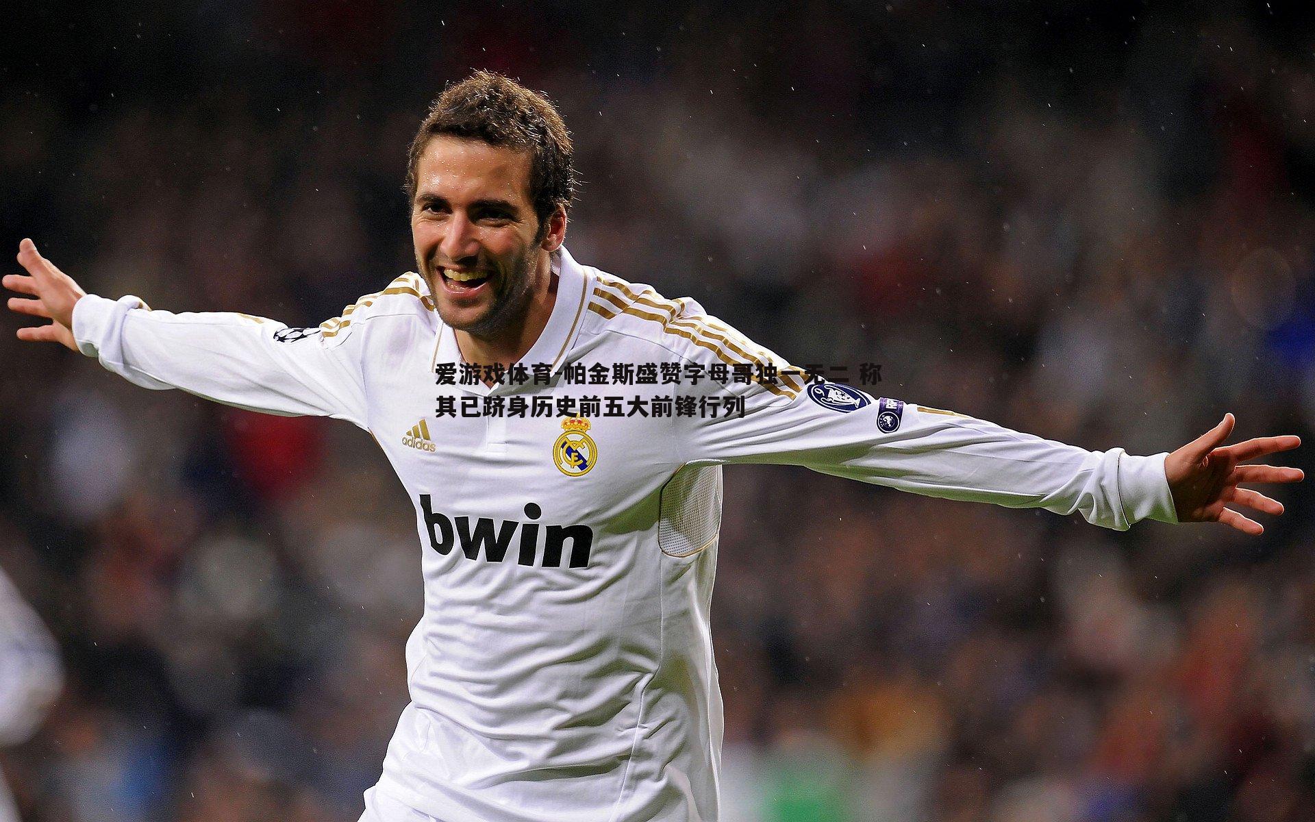 爱游戏体育-帕金斯盛赞字母哥独一无二 称其已跻身历史前五大前锋行列