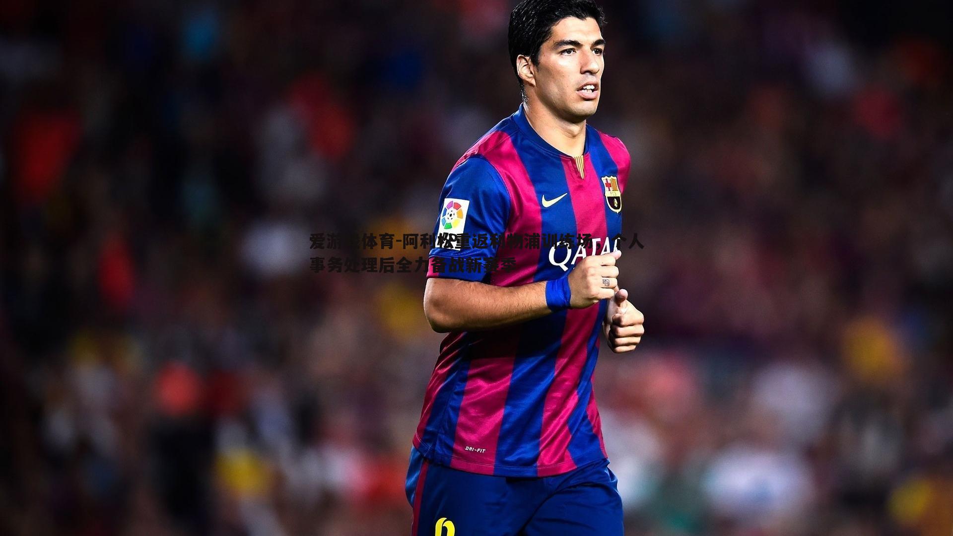 爱游戏体育-阿利松重返利物浦训练场，个人事务处理后全力备战新赛季