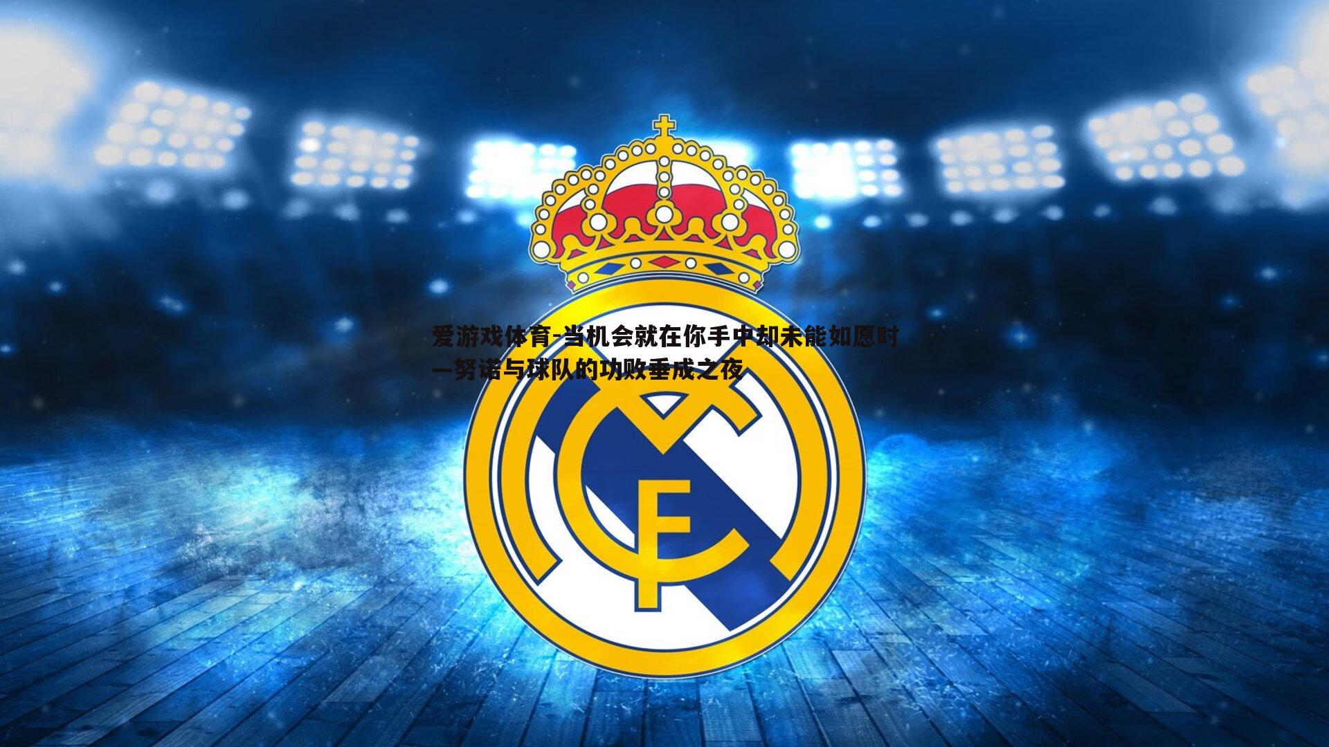 爱游戏体育-当机会就在你手中却未能如愿时—努诺与球队的功败垂成之夜