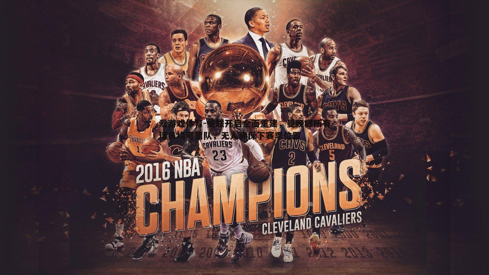 爱游戏体育-曼联开启全面重建，曼晚曝所有球员均可离队，无人确保下赛季位置