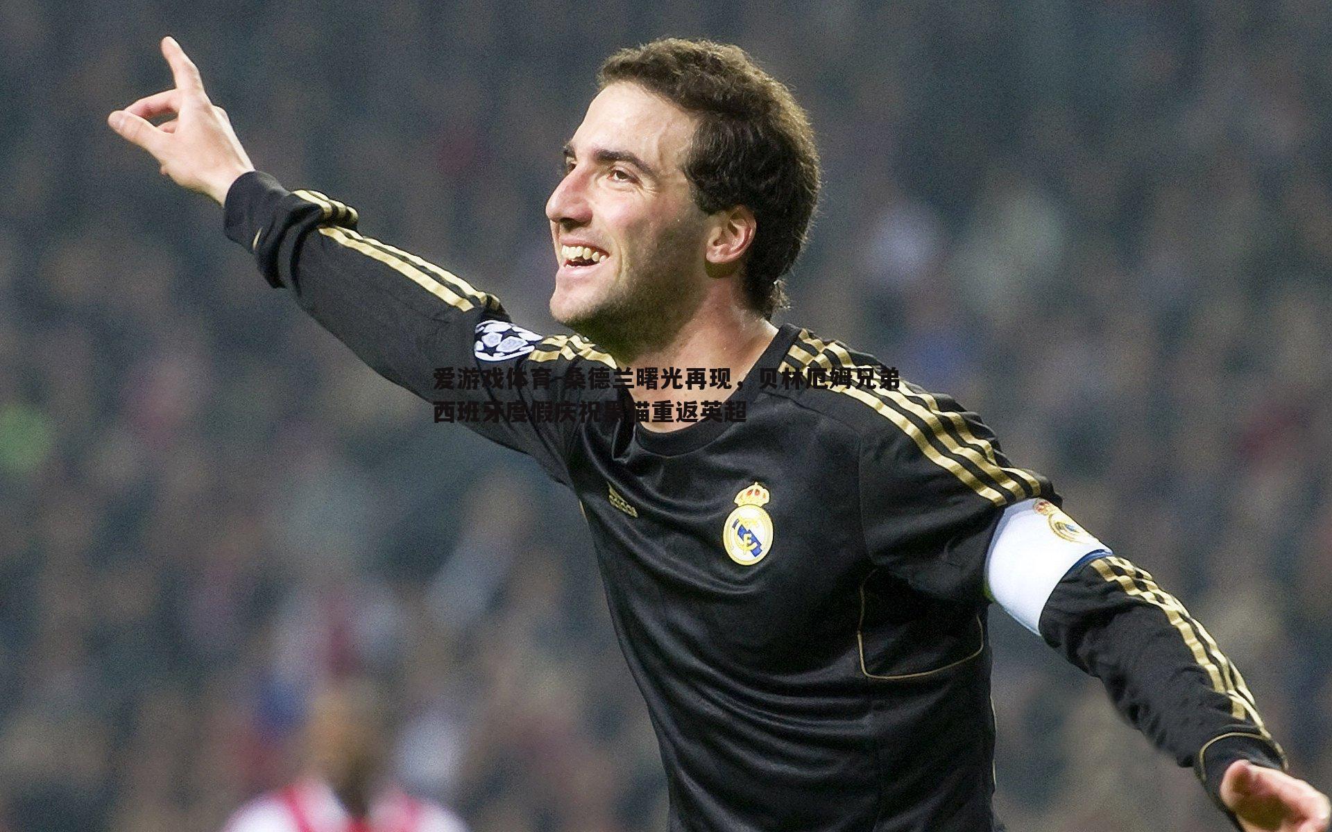 爱游戏体育-桑德兰曙光再现，贝林厄姆兄弟西班牙度假庆祝黑猫重返英超