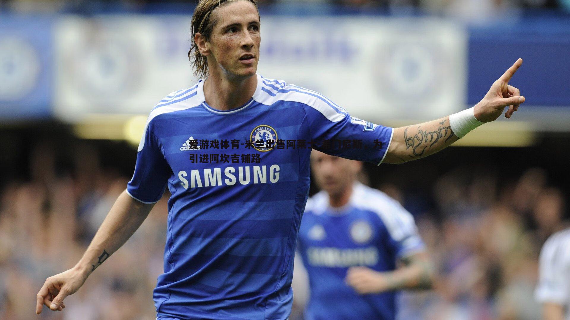 米兰出售阿莱士-希门尼斯,为引进阿坎吉铺路